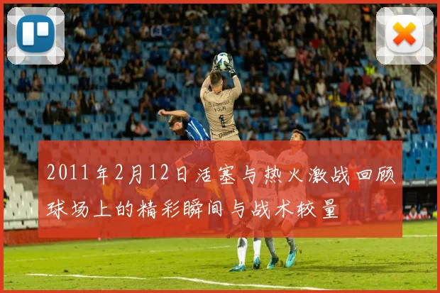 2011年2月12日活塞与热火激战回顾球场上的精彩瞬间与战术较量