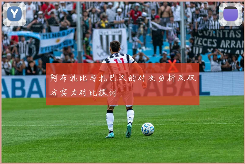 阿布扎比与扎巴汉的对决分析及双方实力对比探讨