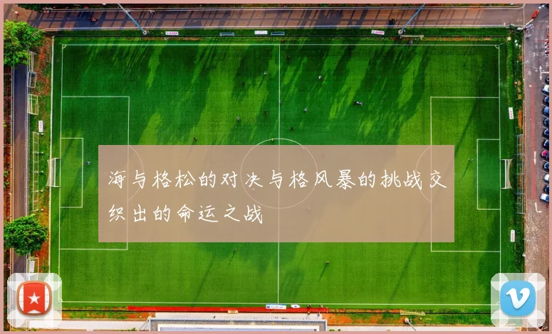 海与格松的对决与格风暴的挑战交织出的命运之战