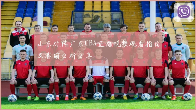 山东对阵广东CBA直播视频观看指南及赛前分析分享