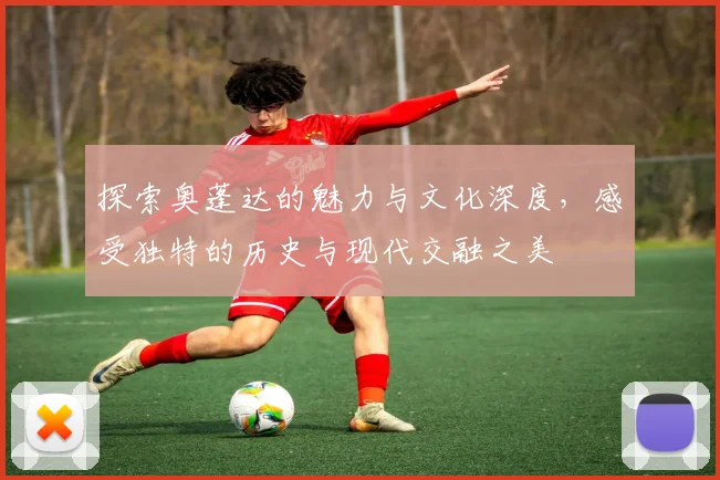 探索奥蓬达的魅力与文化深度，感受独特的历史与现代交融之美