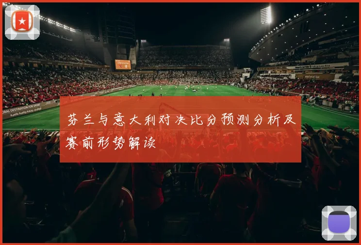 芬兰与意大利对决比分预测分析及赛前形势解读